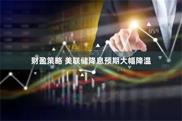 财盈策略 美联储降息预期大幅降温