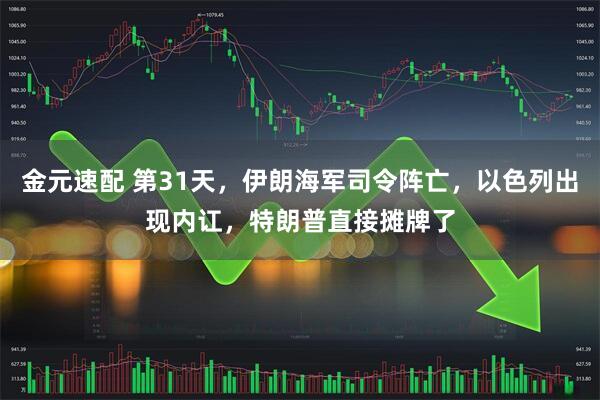 金元速配 第31天，伊朗海军司令阵亡，以色列出现内讧，特朗普直接摊牌了