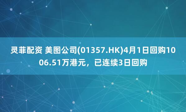 灵菲配资 美图公司(01357.HK)4月1日回购1006.51万港元，已连续3日回购