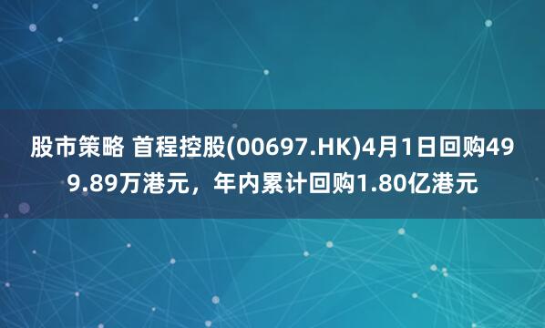 股市策略 首程控股(00697.HK)4月1日回购499.89万港元，年内累计回购1.80亿港元