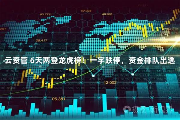 云资管 6天两登龙虎榜！一字跌停，资金排队出逃