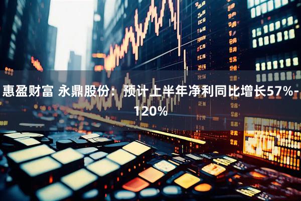 惠盈财富 永鼎股份：预计上半年净利同比增长57%-120%