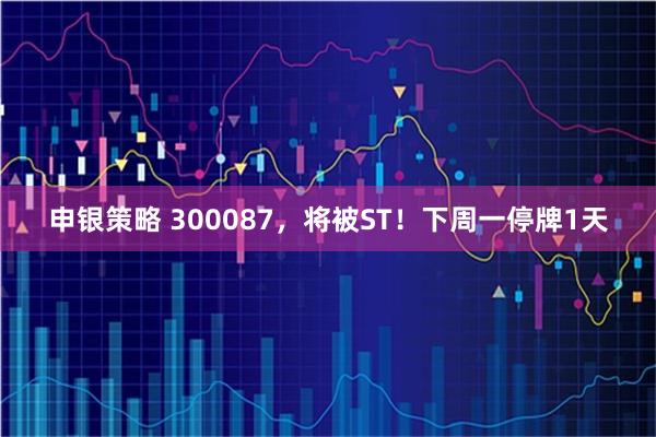 申银策略 300087，将被ST！下周一停牌1天