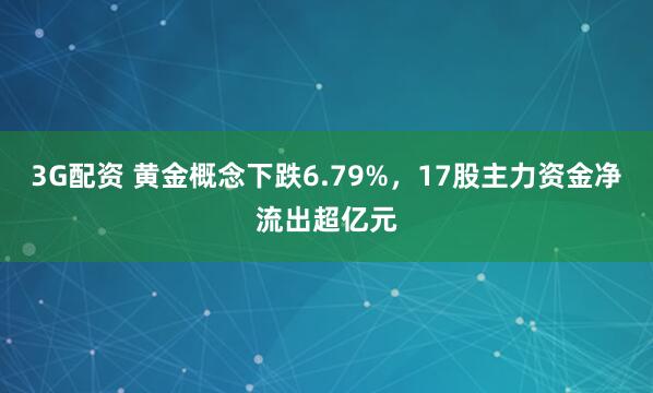 3G配资 黄金概念下跌6.79%，17股主力资金净流出超亿元