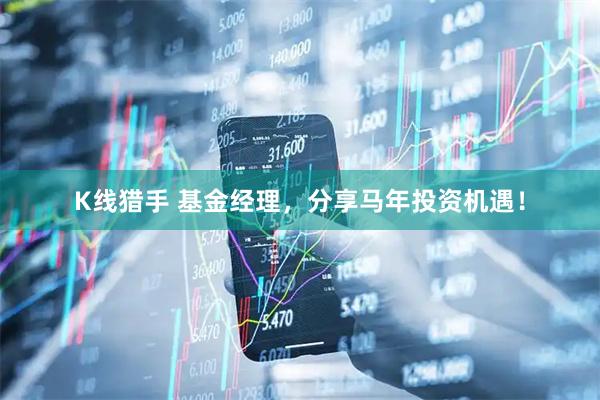 K线猎手 基金经理，分享马年投资机遇！
