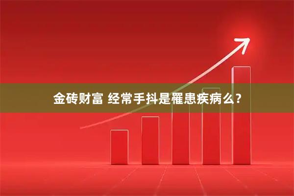 金砖财富 经常手抖是罹患疾病么？