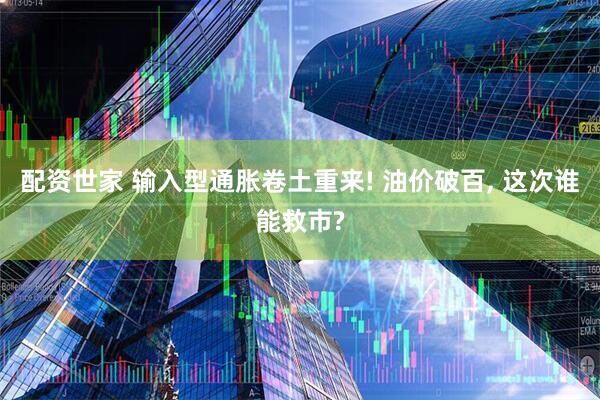 配资世家 输入型通胀卷土重来! 油价破百, 这次谁能救市?