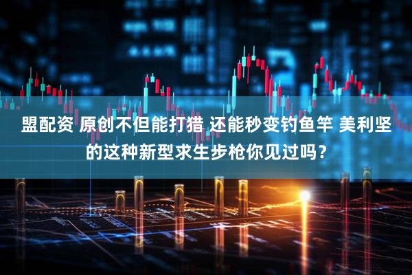 盟配资 原创不但能打猎 还能秒变钓鱼竿 美利坚的这种新型求生步枪你见过吗？
