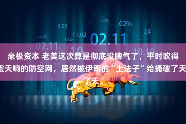 豪极资本 老美这次算是彻底没脾气了，平时吹得震天响的防空网，居然被伊朗的“土法子”给捅破了天。