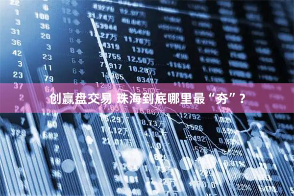 创赢盘交易 珠海到底哪里最“夯”？