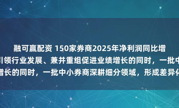 融可赢配资 150家券商2025年净利润同比增长31.2% 在头部券商引领行业发展、兼并重组促进业绩增长的同时，一批中小券商深耕细分领域，形成差异化发展态势