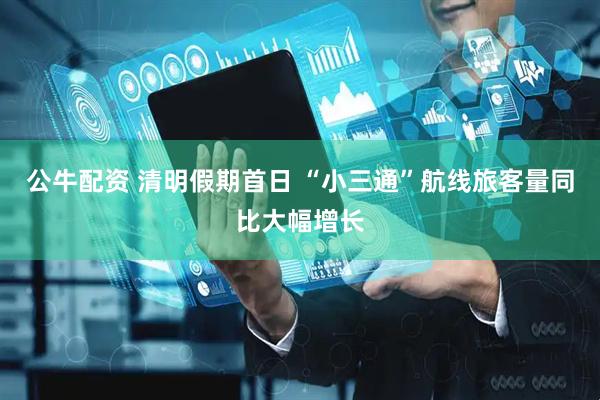 公牛配资 清明假期首日 “小三通”航线旅客量同比大幅增长