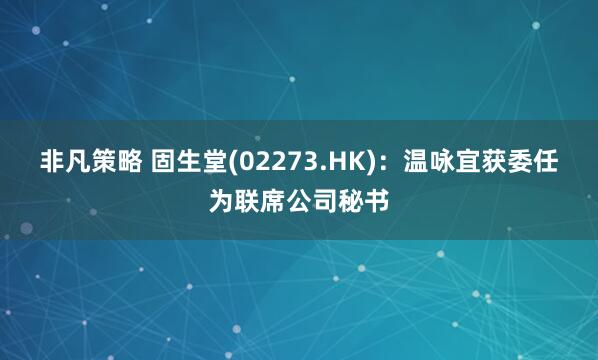 非凡策略 固生堂(02273.HK)：温咏宜获委任为联席公司秘书