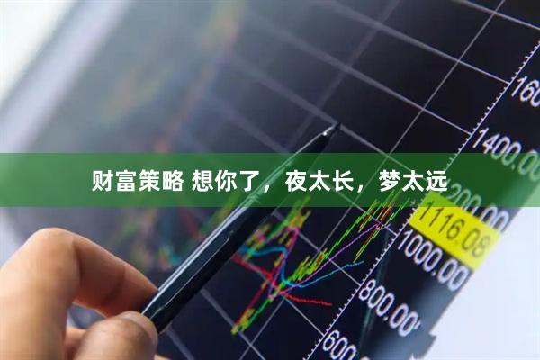 财富策略 想你了，夜太长，梦太远