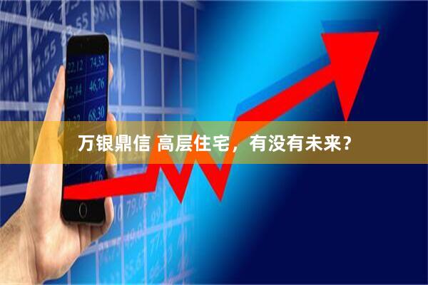 万银鼎信 高层住宅，有没有未来？