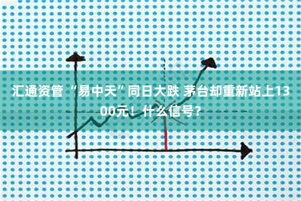 汇通资管 “易中天”同日大跌 茅台却重新站上1300元！什么信号？